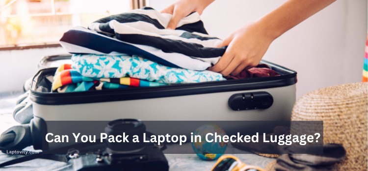 Can You Pack A Laptop In Checked Luggage Safety Tips 