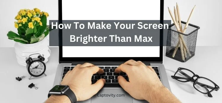 how to make your screen brighter than max